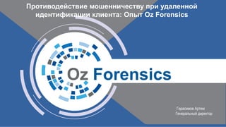 Oz Forensics
Герасимов Артем
Генеральный директор
Противодействие мошенничеству при удаленной
идентификации клиента: Опыт Oz Forensics
 