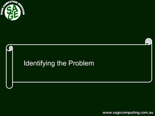 www.sagecomputing.com.auwww.sagecomputing.com.au
Identifying the Problem
 