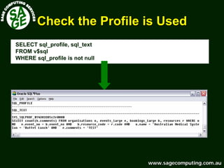 www.sagecomputing.com.auwww.sagecomputing.com.au
Check the Profile is UsedCheck the Profile is Used
SELECT sql_profile, sql_text
FROM v$sql
WHERE sql_profile is not null
 