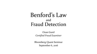 Benford’s Law
and
Fraud Detection
Ozan Gurel
Certified Fraud Examiner
Bloomberg Quant Seminar
September 6, 2016
 