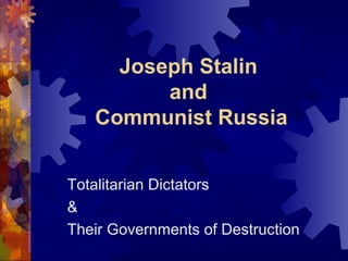 Joseph Stalin
and
Communist Russia
Totalitarian Dictators
&
Their Governments of Destruction
 
