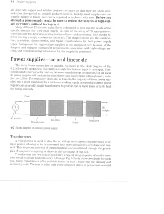 94- PO"Z.L.F87" supplrzles
are generally rugged and reliable devices--so much so that they are often over-
looked or disregarded as possible problem sources. Luckily, most supplies are rea-
sonably simple to follow, and can be repaired or replaced with ease. Before you
attempt a power-supply repair, he sure to review the haaards of liigh-vein
age electricity outlined in chapter d.
Many different PS circuits exist. Each is designed to best suit the needs of the
specific circuits that they must supply. in spite of the array of PS arrangements,
there are only two typical operating mocles--lmectii/' and srzmjtc/2i'zIug. Both modes re-
fer to the way a supply controls its output(s). This chapter shows you the construc-
tion, operation, characteristics, and repair considerations for both power supply
types. Background for high-voltage supplies is not discussed here because of the
dangers and stringent component requirements associated with high-voltage sys-
tems, but troubleshooting information for the supplies is presented.
@ @ 1*
t tr it tirrixt at wiritt ta
The term Lvlnecw" means line or straight. As shown in the block diagram of Fig.
6-2, a. linear PS operates in essentially a straight line from ac input to dc output. Gom-
ponents and power capacity can vary between maiui.fa.cturers and models, but all linear
dc power supplies will contain the same three basic subsections: a ti-"cm-'zVsfo1"/met", reclai-
filer, andj-‘Lite-r‘. The r'eguVlcttor block also is found in the majority of linear power sup-
plies, but it is not mandatory for a1niniini.ui1 working supply. Alternatingcurrent power
supplies are generally simple transformers to provide one or more levels of ac to heat
the fusing assembly.
FLlSG
‘I’I'’II'I'I7I'‘‘- _. -. " :-:-. ~'~:-:-:-:-:<-:-:-1-:-:-:-:~:~:-:-;-:-.-:-'-:-:->'-:-:-:->:-2:-:-:-:-.-:-:~'-:-:-: -:->:-:»:-:-:-.-1;:-:-:-5?:-:-:-:-:-'-1-'-:-:-'~"¢:~"’3'.-._.-:-':-':>”-1;:-':-2-':-':-'-c-:" "~ v * 5:1: 5:1:¥:1:1:1:1:=:1:111:15:1:?:1:1:3:3:§:It§§Y:Y¢1:‘€1:1:k1:1:1:¥:;§;1:%1:?:€3:I:5t =:1:1:1:=:1:F:5;1:-:5:3:5:1:5:1:?:1:I:$:¢§=:i;$:2Z=t-$1:2-:1:-:1:=:9:=:i§=:
" " " ' " »‘ '" "- 5:1: 5:1"5:!‘!:1:=:5.‘1:=:¥:¥:5:1:1'9:i:1:I:-:3:-:55:5:¥:¢:7:=<:5‘1:5:-:-:¥:1:=:1:1:1:1:1: -:2R$:1:=$:-:15:E1:1:7:!:1:!:5:5:5'i:F3:!:=:='1:!"=:5:-:1:=:1'2¢:1:?:1:1:!:1:5: it
'~' .-.- > '~ “' " ~ " ~ *‘ :=:I: 1'15!:1ii:I:1:1$:I5:1:I:¥:EI$$:1:1:1:I:1:1:?:I:!:I:!Ii:$:1:i:i:=:i$:I:1:!:¥:I: 1:1:I:1:1:!:E1:1:=:1:=:1:¢:I:1:1:I:I:3I:§1:¢:¢:;§i:1§I$:>$:15§=:¥:=:I>?1:¥$:¢.
4'-5 4 > -*- -I’ ~ -:-:- :1:-,'-:~:~:->:—:-:-:~t-:-1-:-'-:-:-:¢:~:-:-:-2+:-2-:-:~:-:-:~:-:¢-:-'-'-'-:~:r:- :-:-:~:-:<z-;;:;:-:-:->:-:-:-:»:-:-:-:-.-:-:~:-:i:-:-:-:-:-:-:-'-:-1-:;;;,u:~>:-:
;.'.- .-.'.-;.;.~ ;-;.;.-.14.»!-.'.;.;.;.;.;.;.;.-<--;;.;.;.-;.;.';~-I175-.-;.; .;.-;.;.;.;.g _. .-.-.1¢.~.;.;.;.;.;.;q-3.;-_ -;.¢-.;.;.;-.;Z-;.;._. -- ;.~__ .. " > > -:I:¢ .’-:1:15:15-:-:13-:-:-:¢'-:-:¥:=:!:-:-:-:-:-:-:-:=:¢-i-' :-:?:'1:->:=E-:1-:»:¥:!:-: :-:13:-:~:-:-:6:1-=--:-:1:<-:-:-:-:-'-'-:~':§¥:~:-3:-:-:~==:~:=E-:-:-£315-‘=3:_.-" '-._ A 4 -¢ “‘ > "* / > '-:-: -:-:-:-:~:-:-:~:-:-:;:;¢:;:-:-:-:-:-:-:-:a-:-:-:-$:~:§:¢:~:-:-:-:-:1:-:-:-:~>-: -:-:-z-:5-:-:-:-:»:l.’~‘.-:-:-:-:»:-:;:-$:;-$:;:-:-:-:-:-:-$:~:-§:;_:;:;:-:»:-:k;:
.-.  ~ .-= >~ ~ E It * 15111 E-*3553:5=E=E=E=§=§==£:':Eé=£=:=*$E=tEr?==E=5=£=E=:=?Ei=ErS1&rEr§é=E==:=i: B5151==:51§§E=§==:=:1:=:=i5=E=sE$=:$%=¢==:=?5=s§=§:E=a:>=$E=:=:=>' ‘ ' 1 ‘ Y ‘~ v :-:1: -:-:-:-:<-:-:~:-:—:-:~:-9-'-:-:-$:-:-:-:-:-?'-:-:~:-:-:-:-:-:-:-:—:<-:-:-:+:-: -:~:-:1:-:~:-:-z-'-:-:-:-:-:-:9:-:+:-:-:-:<$:-:~$:~:-:1:-1-2-:-:-i~:~:->:-: - ,
11:3; 55:1:1:15:15:22!:1"7:1§$:?$$:?$$E=:1:§1:5:?:5:=:=:1:1:1:¢:1:=:1:5:1:I:1:i" 1:1$:?:=:1:1:=:$:!$:!:1:1:-§:¢:I'¢:15$:1:=:F:5:=:1:=:?:21:='='2=:1§1:i:3$:¢: L C’*;:-:~ :-:-:-:-:-::-:-:-:-:-:§:-:¢~:-:-:-:-:-:-:-:-:-.-:;;-:-:-:-:-:-:-:;:5-:-:-:~:-:-:-:- :-:-:-:-:-:-:-:-:~:-:-:-:-s:-:;:;:-ix-3:-z;$-:;:;:;:;:-:-:;:'$f:;:~:-:-3:-:-:, ; | , *~ > > " #4" 5’ "" " 3:!:3:f:3:7§55231351§5£§I§1§?:3§!5§7§!§1§3§1:3:i:i:$:3§3§:1§!:!:'>§1§1§5§5!1:!!!: 7:5§§7§$§1§!57:1:?:3:5;!:55:I:i:3:!:1:ii:};}$?:!:!:5:!§?§!:5:3$§3:5:;;5:I:¢§- - .-'. -.-.-.'.'-'-'~.~.~-.'.'-'.'.'.'.'.-.'-".-.'.-.'.v~'-'..'-'-'¢'.'.'i'.-.-'. '-'-.'.~.'-‘/.>-'-m.'.--'.'"<'.¢.-.. -'-'-A-.~.g,~.'<.' .'.'. .v ~.I ~_~ 1 > )  J. .->~. -.'.v.-:2-.-C-.-.'Z~.v.-.-.-.-.'.-.--‘Zn-.~ -.-..v.'.-.~.€-.-.~.-.--.-.-.-5-. -.-.-.'.'.-.-.-.-.-.-.~.~.~.-.-‘K-_~.;,;.~.>-.-..;.*.~.-. .- "--~.-.>.-eiv.
I. .1 x / > ~:-:~ :-:-:-:~:-:-:-:4-:~:-:-:-:»:-:-:-:-:-:-:-:-:-:-$:-:~:<-:»:-:-:»:-:-:-:-'-:-:-:-:-:- :-:-:-:-:-:-:-:-:-:-:<>>:-:~:<-:-:-*--.-‘-.-:~:-:~.-:~:-:-:'¥:e'-:~:->:-:-> I
'- -~" " 2 as .» ;,~ "' 1:I:1 5:15:1:k>=:=:=:15:=:1:=:1:¢:1:=:¢:€=:¢:1:=:1:1;1:¢:¢'l:='=:=:=:¥:!:=E=:=:=:k=:¢ :¢:=:=$:=:=:¥:=:I:=:=:='=:=:=-=:1$5$51:=§=:¢:1:%I:=:21'$:=E‘~:<:2-:§=:=:='K:=:=- ..." V v V‘. " " '7' 3.; .;.[.14-3.1!;-;-1.;.}.;.;.;.;-§.;.;.*:.-.;.'.;-an'.-.-.-.€'-‘#5.;-.'.*.'.'.-i" .'.~.'-'-'-~'.'.~'..':'-*.'5.".'.'-'-'.". .~.-.-.-.-.-----.-.'.-3-iv.»
2 r , G
.. ...... . . .. .- . 2%.. . .r.<. .... .;;:- :-;;:;:-2;;-:-:-:-:-:-:-;:-:-2-:-:-$:-:-:3:-:-:-:-:;:-:;:-:-:-:=.-:-:-:-:-:-:-:%- :-:-:-:~:-:-E1:-§-:-xi:-:3-:-2-Q:2:2:$$:-:-u-:$:;:=:¢§~:;:~3:<-3:;$¢-i-- -: :-' :-:-:-:-:-.-:-.-:-:~:-:-:-:-:-'-:-:-:--: -:-:-:-:-:-:-:-:-:-:-:-:-:-:-.-:-:-.-:-.- .-: :-:-.-:~.;.;-g.;.,,._._.:¢~ _._.; ._._._¢;._._§.._._._._._._.;~_._.;-§.$;._._._._._._._._._._._.._.,_.;._._._.;._ ._._._._._._.,_.,._._._._._._ -_,._.._¢_.,Z:Z_-,-,-,-15,..,,._ ~._._.;._.;.;.;.(< ~. > 1  2 Z» .> 4' >> . .'»‘-'¢‘-‘-‘-'-'-'| 5 -' JV‘ 5‘ V -;;'< '-','-'-‘-'1'. -'.'-'.'¢‘v‘-'|'.'.'|'.'- -'-'~‘.'-'-U-'1'-'-‘|'. -‘.'.'.‘v'-'>-<'-'| -‘J-‘-'-‘~‘.'<5'."-'-'|'-‘-'| - .'.'- »‘-'-'-‘.%:i-'-"5 .5‘. . {AN -N I-'1., ~._ .,_ :,:,:_:_:$,:,-_:_:_ > 3, ,_ ¢ _, . .-.-.-9..-......--..."..."......->-"...
"10 OL1I‘CL~ S O
/
-u
‘L
v
-5» - )
25' 5} ‘V F ‘,5r
N
- . . . - - - - . - . . . - . - . . . . . - - - . - - - . . . . - '-'-V"-'"-R‘.'-'.'-'.'.‘.'-XV-'>'-'-'.' '- -"5°.‘-*-'v‘-V.‘-'.'.'-'-' <‘I .‘, |._._.-._.;.;.- . .. ... .,_. . ._ ._. . . ... . ._._.<,. ._.'._._._.;.;. ._._~ ._ ... . .. . . . ._-'-‘-_. ... - .. - WY ._. .. ._._.‘._._..._._._._- . -_ .. .. . ... . 1 2. . ~. .
~"~ ‘- §;§.;,-¢;;;,;,;:;;>‘;§;;;;;;;;;§53;; , "‘ 3 -' ‘-' " 25;. ;.;:;.;:;:§:;:;:;:;:;:».;.-:1.5>;.;.;.,;¢.;:¢.-.;:;:-:-:-:---:-:-:-:~:-:-.-.-.-.-. ' '-~:-:-:-:2:-:'»* 3,
,__ _ _ __ . __ ,_ _ __ _._._.,¢.,_.,._._....-_._ ._»_-_._._. .. . ._._-_._,_._._._._._. .. _. .,. _.;.;Zg> -. .. - ._.;Iv '1!71-2-2-39!‘Z'$I'¢~Z'-'I'I'1~.'I~ =:1:= :1:1:1>:-:-:-:6:<§I:1:=:¥:=:1:k-1-:1:-:-:~:15-:-:-:-:-:-:-:~:-:-:~:-:1:=:I:=:-:~ :-:-'~'"-:i:1:l:1:-:-:-:-:-:~:-:-:-:-$$:i-:$:-: :<-:-:1‘l:=;1:=:5:‘=:-:-:-.. -. .~.-.w.'.-.~.~ -.2 -.--..'.----.-.. .. -e w .w.-~.-.-.<.-.~.----.-,-4“ -"Z": av.---. -.-.* .'-.~.-.'.'.-.-.-.- -.-.--.-.~.-.~.-.----,-.'--v .-r .-.~.-.-.-.--.=.-.'.'.'.'.-.'.w. -.>.- -'---1-..---‘.-'-'
/ Rectifier Regulator
Transformer Filter
6-2 Block diagram of a linear power supply.
Transformers
A trcmsfo/rmer is used to alter the ac voltage and current characteristics of ac
input power, allowing ac to be converted into more useful levels of voltage and cur-
rent. This important process of transformation is accomplished through the princi-
ples of ’)‘7ZCt§/?'?,€Zl’Z:C co'iqoI.'t'"r2.V,g as shown in the schematic of Fig. 6-3.
Transformers use two coils of solid wire wrapped along opposite sides of a corn-
mon metal structure (called a core). Although Fig. 6-3 only shows two leads for each
coil, many transformers offer available leads (or taps) from both the primary and
secondary coils. The core is often built from l.aminated plates of permeable material
 