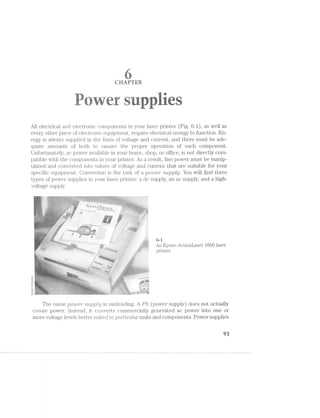 -1-
.-
rf
EggsP-11
r. 1*-3"’; I
ii l YTEE
-- e
-‘” “ti” 45". ‘Kiri Y! »
1..-‘ ~ ‘,.~., -‘ii ' '1? - - F‘ ...‘;-._‘ V, ~ -'.=,~;, i ' 1&1-i “-~~‘i ~..<'1 ;--V'.~r-. . ..»1=;=1<~ 1-_i‘,_;.~.-.».,
1'“ '1 "'-.i -‘ ".5.-_ 1 ‘- 2 . '---E. WV; :9,5<l ‘>.‘=»i 3/W5 =I£?-_- lag! :‘s'-iii ‘1':<"'» .4'-/2% ‘- qg -:--.<-.- ‘$3; 1 9*‘, s mi»?-s. hi;-. aw ;.--1-1< -"1: am iséiz i Ar
A -R3?» <-.~ "’}~_ -‘ ‘.__ J‘ '7-“=5‘:‘~l=V-'i ,_,._-5+?! ,__,;i~‘ _,,-;~1i=;-., _ --'.*.’-<,j@.‘...- Fa , ,_-7'
.' 4:: _ ..-5%.. .
aE
All electrical and electronic components in your laser printer" (Fig. 6-l), as well as
every other piece of electronic equipment, require electrical energy to function. En-
ergy is always supplied in the form of voltage and current, and there must be ade-
quate amounts of both to ensure the proper operation of each component.
Unfortunately, ac power available in your home, shop, or office, is not directly com-
patible with the components in your printer. As a result, line power must be manip-
ulated and converted into values of voltage and current that are suitable for your
specific equipment. Conversion is the task of a power supplfl/. You will find three
types of power supplies in your laser printer: a dc supply, an ac supply, and a high-
voltage supply.
1 .3. 1' ‘I
' i» > - -M ~‘+ > -‘~ V _4¢@.=rs-> an/s'.~._->-.¢:‘-‘=:=§1='<=i» 2-. ,-‘>.1.<a¢1$-.»F2.-$-531};-§>;:<;-.9;-<,;.;< ;.~.~.;-;»_;.;»;:,»;,-,,»,-.1>§gaV >,.~Q9,.;$<_q5;;.,§~@->m,m>A-cqqmgqn;-===<$ »-;-r~.~:ii»i:-:4-:<-is>@::V:¢:>§$§§>q§ar>&4>-e~;§;"$>;;e§1a<;§s-- -,.~,_'-.>»--4v--<~<~,s-g-:1:-,,£._. .-~,5~,-M:&'%-2=¢-as-:-:¢=-W:-:-;»;=':V=:-1-;< 1.
.—=$.1~.<§g '=1.1;1;>=:=.<;¢=V::=:¢=w¢w=w.<-<5?z‘¢>)>->.r3>@'1i%:r;<=@%§1&=-.-:&~‘z>*{fw$:'-?z* -iii‘-§=»-={-1:"--IV.‘ .-‘; $5 '¢~»’~/>&/A>-=-in-:¢~:¢:;=;:==;==11»;-=::====.<>=.=»:1:'-:1:1-I-f»=='
‘é-*>'r*i1e®.’;‘> =s-Vz.e':1;2.2:-:i;:=:z:s=:===w‘a, Kama?.-.=:V-.~V,==V=s=@=.:;V;V::;==:<s&iY“a*<~- -"-<1; ,>.=rg§.§V» ».= 23*-:1:::i1-"~-‘.3TE'>I--“ff.F>':I>'5.‘r1:':{T1>f'?f‘5**I-I3>?%2?*€5!‘5=5-2‘5$§¥Xs:#9=33?i§;$WE;-4$§>f:'<;‘¥€$/1%1%"El“==I¢XE$iiiifiiilil3EiiEIiI3ii5='i5:I?-’=L‘.11V;1,1ii-~<&=i~,us~Q¢‘ :V¢:¢V-.:.'V-=-V.=;1V'=-¢V=:-sa§==-Q -E *5 ¢>» v »'»:in-r=>$»an:1:22=12'a®»i¥%>%L.->:w>ﬁL<-*'@=‘@‘*;’~§$*-w¢:¢~1:;-¢:=-=:=:rss»:I:=I==-1:'<=:i»=-:.V..»-3‘-‘X1 ,~ an »:-:-:»>:=_--.==:1-:-1-:-:-¢i>%>, R 9_<-wew-V»4x>@4¢.e>;-=-xii:nswi.-i ¢~§; ; --..;; =;'. v ,"'1I"-'>'-'~_<~?~->):§@Pi=:2=xye7‘;9f‘.X: s~/-.,.;.;.;.»_..,;.,;.;.;,,.;,.;i,,.,up2 ..‘s.i}_,,,g¢.,;.y,<¢.».-.:,.>-.,;.-_;.,,,,;;..;.,.h t ,» ; - . .,. 1- .- ,1 . ; ._ . ,--§-rs.-.-.=.;-W--,.4,-/-‘=-2114>&;‘4-4%‘0';I>112:'=-3-;/,;=;.;:_>;:;;&§/@Q,“QJQ~&»@ﬁ-:£;§sg-rgagisﬁziuzﬁ:q2;;¢5;§:;;E:-1’ ,- - '_ ,_»:}2:§5 “‘*<,-""»»' ~ - (“ ~ » I 1 - .- »- " W-‘* "'§- 4“-4% '33:‘?-Q¥3:5=-I5iI:1:1.=:=.=5-:-.~.-.-
-I1E_?;:;I-2,-,';IgZ;£;£§':1F%<{-'&'€§/ég:4_/§'5.7@§;<-43%$43(iii-Riv-Q)Ii‘f5@;I-I-l+?;J-;;I - V - V$5 Vs .. 1-1» V. .. .§<”€¢'id;»7:-;-:11-155»;-:;1_:;';I
- » '< x_ 2 ,
1'51?-‘S5-'l§¢E?E=E'J‘¢2(§,‘ ."_ 1-=-.-3----Vzai’-.~'.>-w ,1-5.; -1:, V: - r _§_§":v~?~s5::5:>’§"A7'.;»>,~:.:..._ »
£1} sisrsszv,-y.€==.{=i1;.:é=&:=->‘~s ~& -Qz,,.. ~¥=>'<<':a’=i>:>¢'>i:2:='i::2.ai:s:=¥:;=:Vz;Yr=-1 i-1." - -.7.’-3*=ﬂ:.:#~>>.a+-=:»-»»-1;»-":1'.-1 3.:-Y1V"'1“"'V**‘~'*.:.:~- -,‘< “><'"$*i5z""V~'1¢1l"‘1'?""--rw _;_;._~.~,;.;;.- _->~- ~,.. ,. ~. + ('!~',q2"1%.-‘-.p-§,;.;.¢;;=;.;.;.,-1,;;¢,;;_=;; 5-;_ - » 1; -’ -.1:-:I:».'-;T;‘.T:'-'_1r=11-1=:>4:I9:-'-‘+22->:?&:»:»:E-:-ti:¥:21§$§4.,- .‘&‘:=‘§>.-V;'-:I:'-:>_§l’_-"Y
""'1 1‘ " i " 1'-ts Aw =:;:§"~I ;?.V",..*j>‘~,Y/; 3%‘, ~<>g,<_,%‘_,;5;_I;;I5I;a; '.<-V ".1-‘Y avg"‘:I=1£=ErE;E;§$§§;E;£;;§;E;'.~=-(2,-s‘.:¢'=>,''*,;=- <. -,v*i=;".» :§"»-,5’ :11;.-.;~:»;»:¢-1-1-1‘-i ~3»iF§;=:*.=:':'»:i:‘;?:-:2!:‘=f.-I':»;f:I:155-E3.-"-*I1:»'-
; ‘.5-¢ -¢.>>!~§(’{'43§>&~_$§§2<<§¥=@s Q by '._;5;=<,;~;;<<*§*-;~.=>1§'E‘..;-;;; :--;-:.'-;.'.:':r;'-'=-'-.-_:11I'I * Qwé :¢:;::::1.=<'-;:==;=-/::-‘:31333:;1:;3;,$r>;.;:_:;;‘Vz;;;E;
%?.__ ~ ' _ -- ‘-;p|~  AC‘? i .- V. , -»_=;-;-.-_/.s;=.V;~;-;-;-i= »?»I'.‘-I-I-I-1‘ _V~..-.--.V-.'.'V¢¢V
‘fa?,1 3.":-‘1_'I':'"I-':I'1~‘77511‘5‘-E1€i1r.1~V‘.-‘7*‘;r‘ 3"*"'?’--"7103"’ 5%‘ ‘Q=:53""?"*5‘:55’55*553’5 ~ /K 1 . 1 ll N5 Y {N / :V:§_:5-_.
k §§ .
Q‘ )1
/C - . . ;-.>-. 2-,; . < ~.¢-:. 1 - .i1-;1:111;=.=:1:=$.:I;:»r:1'I_1;1:-;=‘.1.--'~:.;a--'1'» .'?'."‘-"":»I-I » ',’ -.5 l:-"1" ‘lb? ' V'V'.' V13! ' ‘Z51255j§§'§:§5I55;'§"S§:§‘5E?
‘~ "-' 1->2 *‘ =1.-1»-§:.;:-." -'--Iii -1'1'.?Vi»':V:-5->IIJ; $3‘ ..-:='3:l‘=’§{'2§='3i5I»§i5»5:5-3'55”
:<*V';;11:Ii:~~i1~1 -‘£111 ~31I=§.535»‘1‘£Pfi:lf.:31~: ~:‘;-* . " -> » * ,,_ __-;»;:;:j=;-»:;q;;;;.VV :1.» ii-.25.-{§,=;;'='-;::;:;=,»;».t..._r! ;»':13.:I~1~' ,;:-5£‘1?£1i1525-‘2i=1i"“'-gr ».':.-1';1'5r115:1:i:?;i:§2i1:r;2a:n::%3 Q"S
.-.->r - ,~--5. ,; ' ‘v ' ' ~ .;;:;:;:-:§¢;;,;::;:;:;:I ./ - V " ' - .3-;:-;;§.4;,>.,;;~.;5».._ .,., , .1 _ . _ _ »r_._1-:5.-j;;::»-.--~ ...», i.1'.¢;z1-»-i;i:».,t-,'.,:==:‘=;;=;~‘~*1?-1:1-=5?:f:2>I:1»;»~
5335 ‘..;.";::» 1V.V~:i:;11i=.c=V=V-.~:-:.... V I - V -.:;:=1::a~.=;:=.1i--1:;_ r¢,v~,vr;*._¢ c is;;;:->;.:.:;;;;;;:;.;:- :,::- .»_ ,- .» :,=-=;:~::¢=:»:;~==/.13,V,-z>;z=¢:§:r;==:. v ~1~: 1 H I.-1.1-1.1:»:~'-11-1' =-‘=2-1-;-;'=-:=1-I: ' -
z =iii‘51‘1‘.‘i*Z*?’ r‘ 3525::EE1E?’15E55‘?53lE?T3¥§‘§*f%é§ ?.='5=‘1**>i=i“="VVV
’.- in‘ f.hﬁ‘&§}él;g§"¥7§Z1I52¥?:{:"'%i‘§i:'I1:':.¢""*:*»-'-I‘.'?f" f
~..%:3>;_;5‘%§.»; "3 ‘>-53; V‘,-__: .,.._-;;¥-a ,5-V .--;.'--;'f§Q-*/.5?‘ -- ’ "'---**-*'=:;;;4z§;-;_:=;=5¢;;;=5;51;».
"  /
1 ' 1.r<-i‘.<§'=>.i;i¢-I-;;¢:;;r=:_~~-,1,-_-1,::.;»-;;»:;;;:. .....-:'1s<-',r;"3"y1:12», V ""1"-'~"'1=11 11-rI:r;.-.-.».».
, ~ I 1'->>.~:'.'¢‘§zrV..E:<=Y‘=¢ ~ -= , ~ ' .. . . ~..¢»s::==:=;;::iV~V;'=.@;=V:V1=:=-1 »§'i~:§¢=;=.-.§.>,=.1;:;§::’;’;';j-1959151-I¢:*;{+:=5<2;;;;j$»;=.I;;:g;};1;s;;;;_;:,;=.;::j»:1_:-j.=.»;1;;r.;;;'.-1.; .1 » » » ' =21-.=’:1:IE:--‘.1>-1--V-;='=i;<=.=I:i<:' -Y -'5?'lL5"'%1‘§?:3l?'?;?§§ 5.} W§Axi$§.~;'1|'l;'j§:,;I_-_-__L‘_.v._ ~= ~ i , 1, - 
;-»*¢~*i W
_ . . .V . 1 V - ;-;;.-;;-;.-.»..»;:<»;.- 2-:‘}.’;~_'L-.-
:-wt-.:V:-‘. ~.>-:3 - ., ".3. :_.'.~:;;:;;;._:;;§:;;:;.;._,, -. r ~ -. V- - 1-:-1:.‘-:1"»::»:1»:-;.-.:'»:" ' ‘:>:>=.1-‘<1-In->1 I»
’/__ - 4 3 -" I "~. r r I-~ (Q1?
1 ." -
Qw Qj:15}?XifiI5-:I;E5§{§5E,;§;:2;»;‘3@X:""iV112%;§5;’&=l§L§I5V{5-i1I§5§§' -_;;»;2-15$F'==-ii};§E2§f;E;5j$.€;1=E§E=§;E - _
l‘ '1 1“; M “ "'1-.;:Qz;1;;;:;.;.;=,a_»;»:;1;:,g:;:4;;5:;»:;:;>-_::;::;: j;?}'{.:'.-;:'_'I5II{:5_';'j:'.';';';; ~ ;I--_._ 3.3.5.1:--1:1‘;-,;.;;;:;:';;=;=;1:':V:;-::jV2,>:;:,1:v;:g:;;:;.;»;j-;._;, "-'_:;.;=;;§=_'-:;;3:5:'»:;' :£:3'.{:3=1=j:§=§:}? -‘FE-5£2é2i;!;i>;===I-:I$’; III-'1'-=1‘; ..
 i " ‘ ’ ‘U 7%;5I'Z-I'Pb§I'I'?-:'.‘.‘.".*,'1'."'1 : :. }--3:;»:-’¢'.-.=,u>,>.-1-:;=;1-.>'»;1=13-1=5-;»;=;;1:-;:;.;';:,?=j1;I{:==3€PI5551?-E=Z5;I5»E;€-;=E=;?iiZ$=ZE 11>: '1: '§:-5'11 5'=I'§'5?{i:}':'Z1‘V;‘;5E 5 :11-
,_,_ 11;;:$5:1§jS§;§g=;;5;;;g;;:=.='-;=:";§§:1sI:I:'3=§=i:5;1i-:5:1:I;I;{;j;g§:'§:{:$;F; »;-;;.- 1_;:.r;I5.
- »»:-'< ";- -=f»-:==¢=§=§:1-'=»<V...:.=-;.»:-V1.. . ..».;r . ' .. "---*‘-;2E2:1:-i-=;.a-'.2--1£:a%'¢1~1:2; ~~"~-=‘=»»:»r<:a:===-====~:=~:==
bl~ t. uﬁ . 1 .,» $5‘ ~,~34» . ' '@. A, _ :, .. ,_r.(. A, . . .1 1 .,|,,11, ,. .1 1. .42. ..
745w.’-.s~.'f.1‘ ' $ﬁi“1‘;‘4»‘I_‘¢!.§-1:if{;'i_:¢-_;_ *1’ it-‘->-"'3.‘-‘J,-1i';§-‘E.’--»’»"' I-.1‘--.‘.‘if>'.T=>“1-I'ff-';$f;?:i3°‘i~§=“I:z-151%;-111$’
l~;‘<>:5~;..f$'§-;/ Y-§;‘¢,-‘i»>-_:,:,;~>_;,g;5;» 35*-5* , 3 I=-;»;-.=-;-34;;-;-;.».-;.,.»» 1» -1 *» 2 . '- 1
‘-M‘. ._"»=<~. =1rs» = at .. I *1
'15:1&3N"-'Q5ilU!7§vh1m:@§i'4* x,'}h.=~,>a$&:$:R;1::;s:»>:..i'.=;<-.:s»-i;-;=;-.:>.r--=;';=.»;-rs»-air;---,>..- -, . ‘Fir’/1:-'=s“!i$};.-1&1=-I112-:2-:2:=>:.1;>2»'-.=-ﬁ<“(¢;.a§:2--. .2I.'a=E:».‘-.1.12%%<-.1 .‘" ' -. -¥:3‘i*‘ ‘§>< ‘*§>'-*§>-§~*/‘-‘:»~'=1;~n1¢e>;=I;r¢21=
i,-.131“lI>=il:>*§?;*at=$l%‘§sii§'vX :-?-_- "4-2=¢$§r~j;=;:;;;=r5g;;;;3;;;;;;;g,,;1»1§;.j:-='-I1;-;;»:j:.;:.;.;?I-j;_;;-g»I»I»i.;§;;.is . . <§'a3r;».2:9E;>=411:iniisranrs:I$>=15Q;;>51:1sass;=;=;;ti;>='=.';=;=;'{2-.=;-»=.=-5: 12>->.""‘$1 'F*1-“~Y'>‘§‘5‘,§'&5%{>2Z1$’?>'?é?1»'
' 1%.!-,“-'5,’-"-*>*‘<2>'1§‘-'1;-‘i » — '>I‘r'i-':*‘5"’-"i= i".5-1'3"»"*3"=?§a'L 1 ..>.:-$€?%»:=-'51;=1-;»»‘;E1:':'=-=f
V . _ ._~'_.=-,-. :, _"_.-v_:_»*>,.,-._~3.--1-»~:_ -.,.V»-.,, ~_» ~-..<V-,_.- V ._.- _. 1-1.-1'»-.1..»;:.-=.'.<»--1 ¢-- :-*»1'-<a'-:->-'¢-:- »:. - ' ' ' '
1 ﬁy
ﬁn
‘ ~¢~5;<"$”‘

onAnerca
¢.}~§~.’=<’";”""'
 ~ /~ ,;< .., .. .. I . .__._.. .. ,  __ Y . ,_ -/-»~-.-1-:-:-::.».».» -1 1 . ~ -.
an ' A, ._ ,:§'- 1-‘_rl-:‘:.‘::1'§fv‘)|:Q:"-ll;1l<i1‘J‘: - 2 “ ‘E -;::= ‘I=;1E-E1212¢*E5E§?22E'E:>‘I5111*.f=.*’"'=E='§§ ‘*-€.¢f=%:;<§:z-<:z>;<:=§.i§:;:;:::<?-';==-=-:5--:;:».=s¢:=--Vvri--.-...1..
5; ~ ~ I" '
V ~ . -‘K “‘~“< '>. - sea -~~s-~-.-.i-> 1*-'>‘V>~:-.:-».¢.=.=::.»=.:':~.... :.V.V=->2-=:> ~ »<..»-- ~-.. 1 ~ » ’<~'~
5 . ». V‘$ 5&3 -'7 -.1-' *1‘ ‘ - ‘- ' ;J<3§'.*<.§I;*'v.}=' z'r.'<{‘-'.': ,. V 7“ "I-£>1Q~‘4»E'-T: iﬁ.‘-§?>,g$If-.I;‘£-5%.‘ . .i i‘l5>§'."€2?~5 El.<l."- .. /V ,‘,¥@>}-1 -" ' ' ’;i’i%>' -‘4'f;»A1 '~,.> ‘xiii -1 ,.-g. -.»,,;£w$§; -' ~ 1-§=."~'4‘~","--1.-,.~'>i'éi A -'“Am1:1:;:.»==::=;s§:'==.==;--'.»;: .»-.<-V-:-s->».»"é>*<!-'-:%-2 -- ' 1 *9
.--?;:==V.->‘ ‘R<;§x'°Q§¥-§<’.§§{.§§:-g{u>i::t€>§;~3;;;§-%<»;,'e({;‘~ ~ -$f"l5-‘)_1%'g~ ' ~’>r{F;<;'.-:-;-;-.1-‘-<<',; »--_-'=;:~:»g»;;55-K.:>:;;;;.-.»;»;n;§a;;-. .(<»;;-.1'?-‘~,>=§'»-;=»:-- =; ~ 1 - 1.2‘. . -1-:i.'.;.»--=7!-»-1.1 *.».I>'
""s¢§/'<>'1§<'~">4strﬁ-$’§§4;3/--&:<<§,>»t¢%#'-:%-z- ~. '§"3’*'- !¢~1-?y:‘§ V - ."»§<‘-'4 335;;-5;32;:;:§;j:;;3}1§:j:§!:};;:g55
=*.=§?;‘.~*-§¥;"'1r5'>;§,‘>~>*.>‘?a>%§§» ' -5$‘¥1=1‘==*=~"'V~n 'N~4g;-.§;$i;=,*.>:.-;=I-:12»-»»;-=“.» 1» . -1..‘<52-I‘in,/him?)/qééwrr==>:®-:'§p-- --"-:»'-+21‘-;t-=’-3:‘-an
1
* ~,z»a ; ‘I  ‘Q 33“, /‘ , gig‘! ‘ *2 v"~~" * 1 i§§_’:_E;;i€;-;}.§':=,a3»§;§:iz‘2j=i.I2':::?>z'&,;,=;;-i>""’“'" ' " r~» ‘“»*-i1'.‘;=..’€V'-@~ -1 Ii " ~'~ ~. ‘ ‘<* :-Z>.== . . -
x
_ ,; *  -='_;:~.;3*.» ‘~ ’ - in "1 -l " - ‘"~“~;=i*‘b'-f.""’IE;'§:=
EIJS
The name ]JO‘Z.U6'7” s'u;1.3pZ»y is niisleading. A PS (power supply) does not actually
create power. lnstead, it converts commercially generated ac power into one or
more voltage levels better suited to particular tasks and components. Power supplies
F3
 