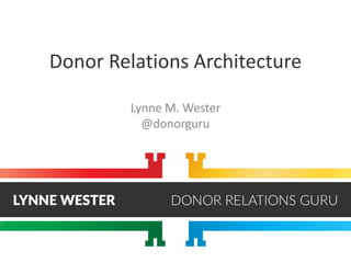 Donor Relations Architecture
Lynne M. Wester
@donorguru
 