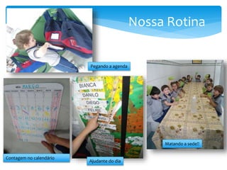 Nossa Rotina
Pegando a agenda
Contagem no calendário
Ajudante do dia
Matando a sede!!
 