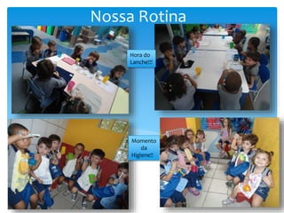 Nossa Rotina
Hora do
Lanche!!!
Momento
da
Higiene!!
 