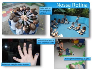 Nossa RotinaBrincadeiras:
no parque ou
dirigida
Momento de relaxar
para a hora da saída
Massagem com bexiga d’água
Brincando e explorando os dedos
 