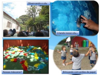Observando o céu
Criando nosso céu...
Nossas máscaras!! Brincando com aviões de papel
 