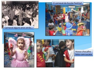 O carnaval da Escola Pedrita!!
Carnaval alguns anos atrás...
Nosso chocalho
feito com sucata
 