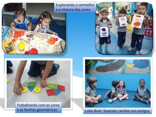 Trabalhando com as cores
e as formas geométricas Lobo Bom fazendo carinho nos amigos
Explorando o vermelho
e a mistura das cores
 