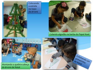 Colocando
a estrela
no topo
da árvore
Colando algodão na barba do Papai Noel
Montando o quebra-cabeça
da árvore de Natal
 