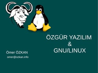 Ömer ÖZKAN
omer@ozkan.info
ÖZGÜR YAZILIM
&
GNU/LINUX
 