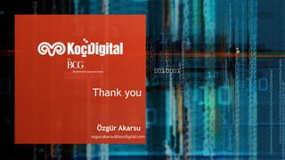 Thank you
Özgür Akarsu
ozgur.akarsu@kocdigital.com
 