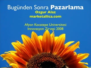 Bugünden Sonra Pazarlama
          Ozgur Alaz
        marketallica.com

     Afyon Kocatepe Universitesi
       Innovasyon Zirvesi 2008