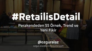 #RetailisDetail
Perakendeden 55 Örnek, Trend ve
Yeni Fikir
@ozguralaz
ozgur.alaz@promoqube.com
 