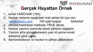 Gerçek Hayattan Örnek
1. email VARCHAR (100);
2. Hacker sisteme aşağıdaki mail adresi ile üye olur
‘admin@abc.com
100 adet...