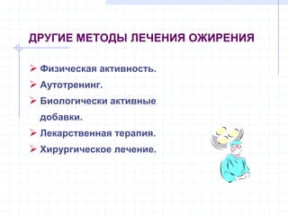 ДРУГИЕ МЕТОДЫ ЛЕЧЕНИЯ ОЖИРЕНИЯ
 Физическая активность.
 Аутотренинг.
 Биологически активные
добавки.
 Лекарственная терапия.
 Хирургическое лечение.
 