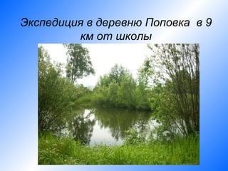 Экспедиция в деревню Поповка в 9
         км от школы
 