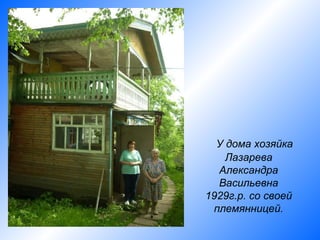 У дома хозяйка
    Лазарева
  Александра
  Васильевна
1929г.р. со своей
 племянницей.
 