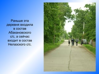 Раньше эта
деревня входила
     в состав
  Абакановского
   с/с, а сейчас
 входит в состав
 Нелазского с/с.
 