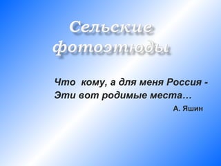Что кому, а для меня Россия -
Эти вот родимые места…
                      А. Яшин
 