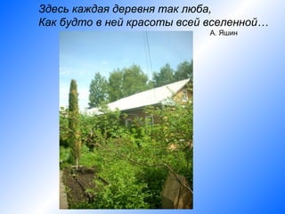 Здесь каждая деревня так люба,
Как будто в ней красоты всей вселенной…
                             А. Яшин
 