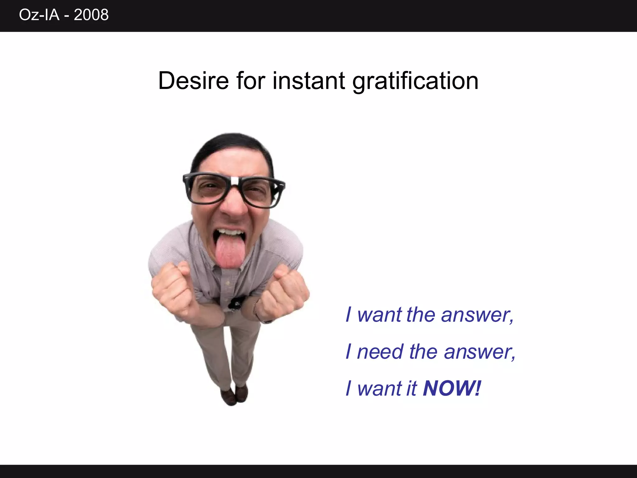 I want the answer, I need the answer, I want it  NOW! Desire for instant gratification 