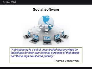 Social software “ A folksonomy is a set of uncontrolled tags provided by individuals for their own retrieval purposes of that object and these tags are shared publicly .”   Thomas Vander Wal   