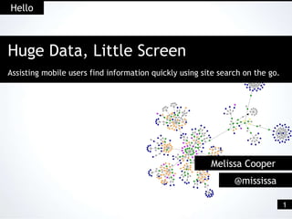 Hello Melissa Cooper @mississa Huge Data, Little Screen   Assisting mobile users find information quickly using site search on the go.   