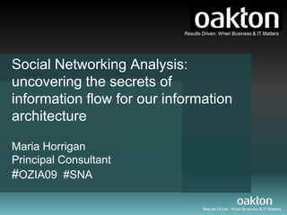 Social Networking Analysis: uncovering the secrets of information flow for our information architecture Maria Horrigan Principal Consultant #OZIA09  #SNA 
