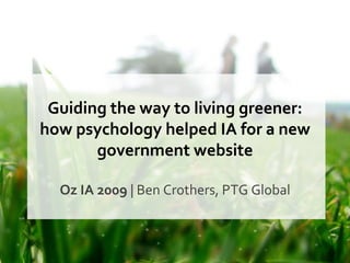 Guiding the way to living greener: how psychology helped IA for a new government website Oz IA 2009  | Ben Crothers, PTG Global 