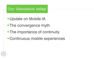 Our discussion today

•Update on Mobile IA
•The convergence myth
•The importance of continuity
•Continuous mobile experiences
 
