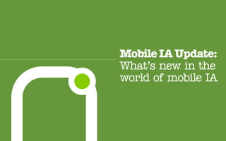 Mobile IA Update:
What’s new in the
world of mobile IA
 