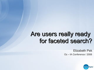 Are users really ready  for faceted search? Elizabeth Pek Oz – IA Conference / 2008 