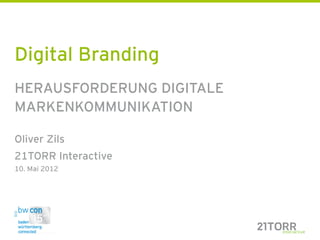 Digital Branding
HERAUSFORDERUNG DIGITALE
MARKENKOMMUNIKATION

Oliver Zils
21TORR Interactive
10. Mai 2012



 