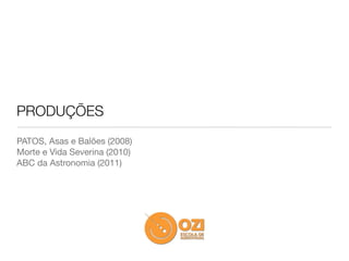 PRODUÇÕES
PATOS, Asas e Balões (2008)
Morte e Vida Severina (2010)
ABC da Astronomia (2011)
 