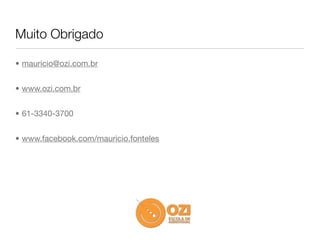 Muito Obrigado

• mauricio@ozi.com.br


• www.ozi.com.br


• 61-3340-3700


• www.facebook.com/mauricio.fonteles
 