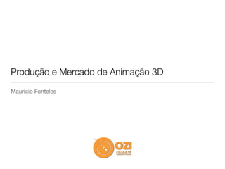 Produção e Mercado de Animação 3D
Mauricio Fonteles
 