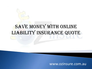 Save Money With Online
Liability Insurance Quote




             www.ozinsure.com.au
 