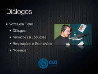Diálogos
Vozes em Geral
  Diálogos
  Narrações e Locuções
  Respirações e Expressões
  “Vozerios”
 