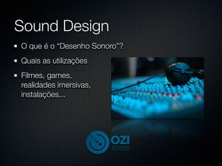 Sound Design
O que é o “Desenho Sonoro”?
Quais as utilizações
Filmes, games,
realidades imersivas,
instalações...
 