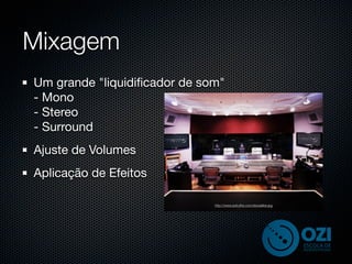Mixagem
Um grande "liquidiﬁcador de som"
- Mono
- Stereo
- Surround
Ajuste de Volumes
Aplicação de Efeitos

                              http://www.avtruths.com/skywalker.jpg
 