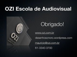 OZI Escola de Audiovisual

               Obrigado!
           www.ozi.com.br
           desenhosonoro.wordpress.com
           mauricio@ozi.com.br
           61-3340-3700
 