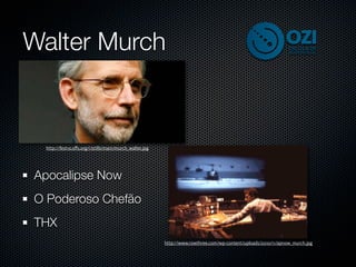 Walter Murch


 http://fest10.sﬀs.org/i/stills/main/murch_walter.jpg




Apocalipse Now
O Poderoso Chefão
THX
                                                        http://www.rowthree.com/wp-content/uploads/2010/11/apnow_murch.jpg
 