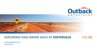 CSE:OZEXPLORING HIGH GRADE GOLD AT FOSTERVILLE
JANUARY 2021
outbackgoldfields.com
 