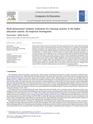 Multi-dimensional students’ evaluation of e-learning systems in the higher
education context: An empirical investigation
Sevgi Ozkan *, Reﬁka Koseler
Informatics Institute, Middle East Technical University, Ankara, Turkey
a r t i c l e i n f o
Article history:
Received 31 January 2009
Received in revised form 25 May 2009
Accepted 18 June 2009
Keywords:
e-Learning information systems
Learning management systems
e-Learning evaluation
e-Learning evaluation survey
Statistical analysis
Students’ satisfaction
a b s t r a c t
There has been little research on assessment of learning management systems (LMS) within educational
organizations as both a web-based learning system for e-learning and as a supportive tool for blended
learning environments. This study proposes a conceptual e-learning assessment model, hexagonal e-
learning assessment model (HELAM) suggesting a multi-dimensional approach for LMS evaluation via
six dimensions: (1) system quality, (2) service quality, (3) content quality, (4) learner perspective, (5)
instructor attitudes, and (6) supportive issues. A survey instrument based on HELAM has been developed
and applied to 84 learners. This sample consists of students at both undergraduate and graduate levels
who are users of a web-based learning management system, U-Link, at Brunel University, UK. The survey
instrument has been tested for content validity, reliability, and criterion-based predictive validity. The
analytical results strongly support the appropriateness of the proposed model in evaluating LMSs
through learners’ satisfaction. The explanatory factor analysis showed that each of the six dimensions
of the proposed model had a signiﬁcant effect on the learners’ perceived satisfaction. Findings of this
research will be valuable for both academics and practitioners of e-learning systems.
Ó 2009 Elsevier Ltd. All rights reserved.
1. Introduction
The traditional context of learning is experiencing a radical change. Teaching and learning are no longer restricted to traditional class-
rooms (Wang, Wang, & Shee, 2007). Electronic learning (hereafter e-learning), referring to the use of electronic devices for learning, includ-
ing the delivery of content via electronic media such as Internet, audio or video, satellite broadcast, interactive TV, CD-ROM, and so on
(Kaplan-Leiserson, 2000), has become one of the most signiﬁcant developments in the information systems (hereafter IS) industry (Wang,
Liaw, & Wang, 2003). The rapid expansion of the Internet as a delivery platform, combined with the trends towards location-independent
education and individualization, has motivated universities to invest their resources on developing online programs. However, the devel-
opment, management and continuous improvement of e-learning systems are quite challenging both for the educational institutions and
for the industry. In that, assessment has become an essential requirement of a feedback loop for continuous improvement: ‘What gets mea-
sured gets attention’ (Eccles, 1991).
e-Learning systems are multidisciplinary by nature. Many researchers from ﬁelds such as computer science, information systems, psy-
chology, education, and educational technology, have been trying to evaluate e-learning systems. Some have focused on technology-based
components of e-learning systems (Islas et al., 2007), where others have studied only the human factor of e-learning systems considering
student and instructor satisfaction (Liaw, Huang, & Chen, 2007). Douglas and Van Der Vyver (2004) dealt with the effectiveness of e-learn-
ing course materials only; where Arbaugh and Fich (2007) studied the importance of participant interaction in online environments; and
Gilbert (2007) investigated the student experience perspective only. These individual assessment frameworks yield convenient solutions in
practice. However, they comply with the needs only partially not fulﬁlling all of the necessities.
The purpose of this research is to develop a comprehensive e-learning assessment model using existing literature as a base, incorporat-
ing concepts from both information systems and education disciplines. This study contributes to the e-learning literature with an instru-
ment providing guidelines for e-learning systems developers and distance educators to better understand the students’ perceptions of both
social and technical issues associated with e-learning systems. By providing a multidimensional evaluation of e-learning systems from
0360-1315/$ - see front matter Ó 2009 Elsevier Ltd. All rights reserved.
doi:10.1016/j.compedu.2009.06.011
* Corresponding author. Tel.: +90 5325961040; fax: +90 3122103745.
E-mail addresses: sevgi.ozkan@brunel.ac.uk, sozkan@ii.metu.edu.tr, sevgiozkan2005@hotmail.com (S. Ozkan).
Computers & Education 53 (2009) 1285–1296
Contents lists available at ScienceDirect
Computers & Education
journal homepage: www.elsevier.com/locate/compedu
 