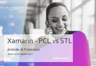 1
Xamarin - PCL vs STL
Aristide di Francesco
Rome 24-25 MARCH 2017
 