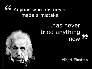 “   Anyone who has never
       made a mistake

                 …has never
              tried anything
                        new
                                 ”
                      Albert Einstein
 