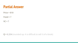 Partial Answer
Price = $10
Fixed = ?
VC = ?
Q = 8,334 (rounded up. It is difficult to sell ⅓ of a book)
 