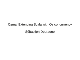 Ozma: Extending Scala with Oz concurrency

           Sébastien Doeraene
 
